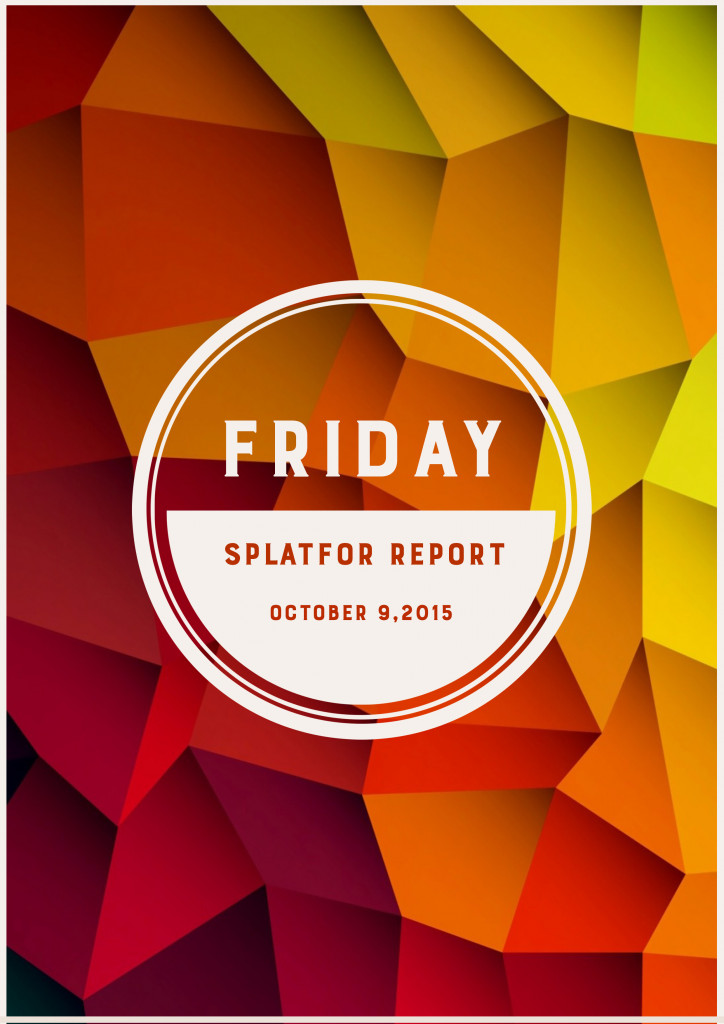 Friday SplatFor Report – Oct. 9, 2015